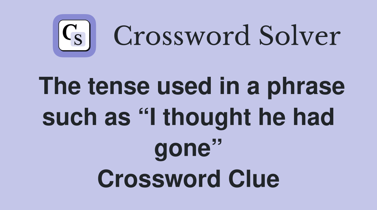 The tense used in a phrase such as “I thought he had gone” Crossword Clue