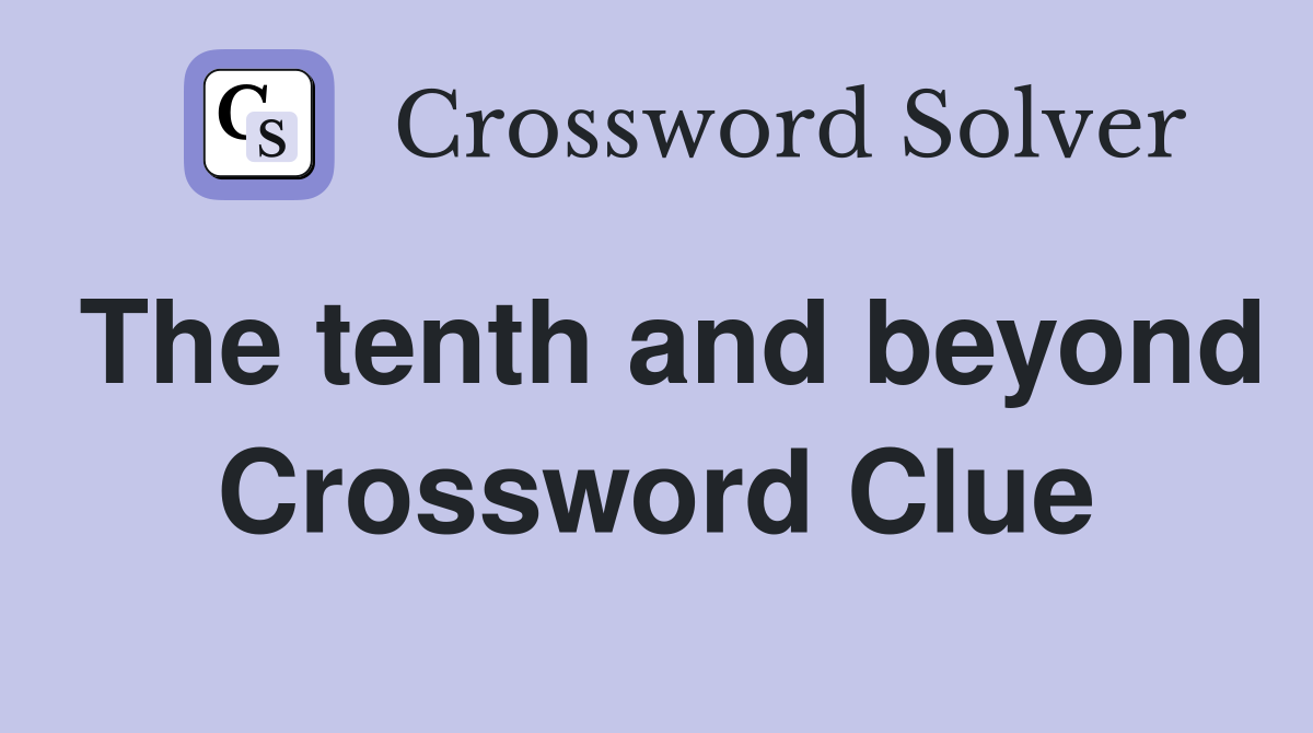 The tenth and beyond Crossword Clue