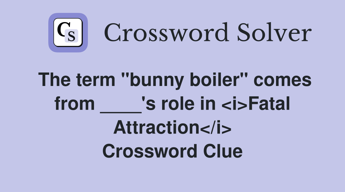 The term "bunny boiler" comes from ____'s role in <i>Fatal Attraction</i> Crossword Clue