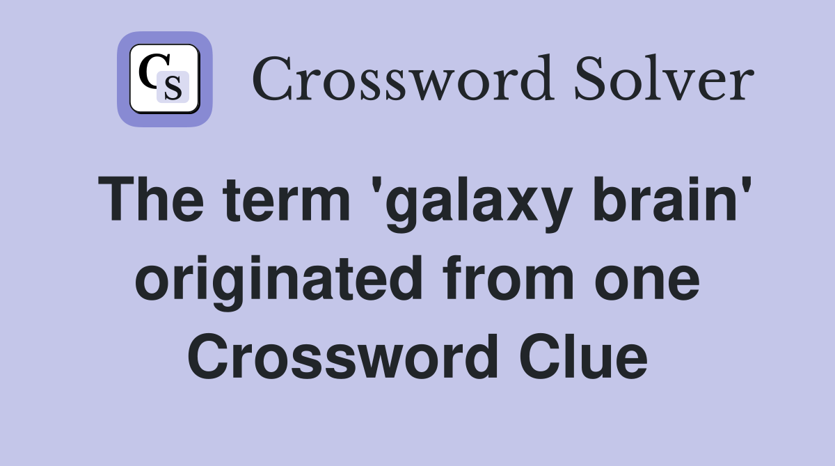 The term 'galaxy brain' originated from one Crossword Clue