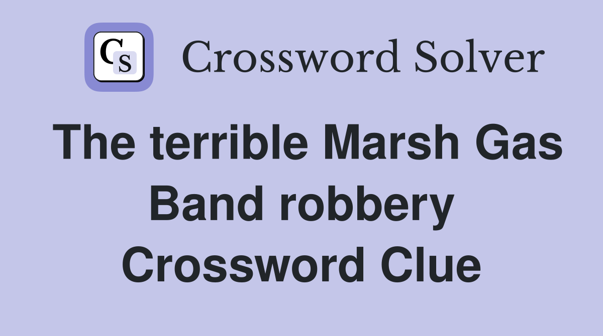 The terrible Marsh Gas Band robbery Crossword Clue