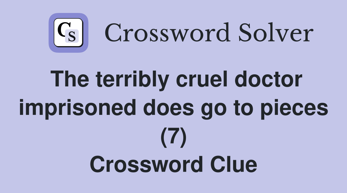 The terribly cruel doctor imprisoned does go to pieces (7) Crossword Clue