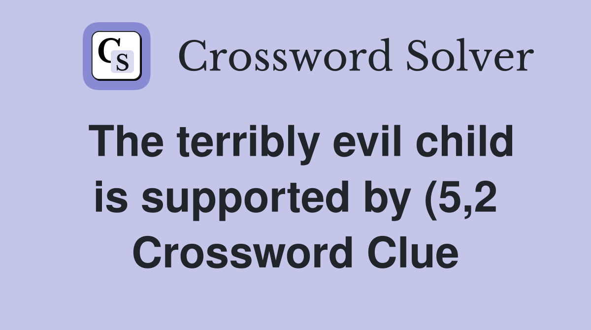 The terribly evil child is supported by (5 2) Crossword Clue Answers The terribly evil child is supported by (5 2) Crossword Clue Answers