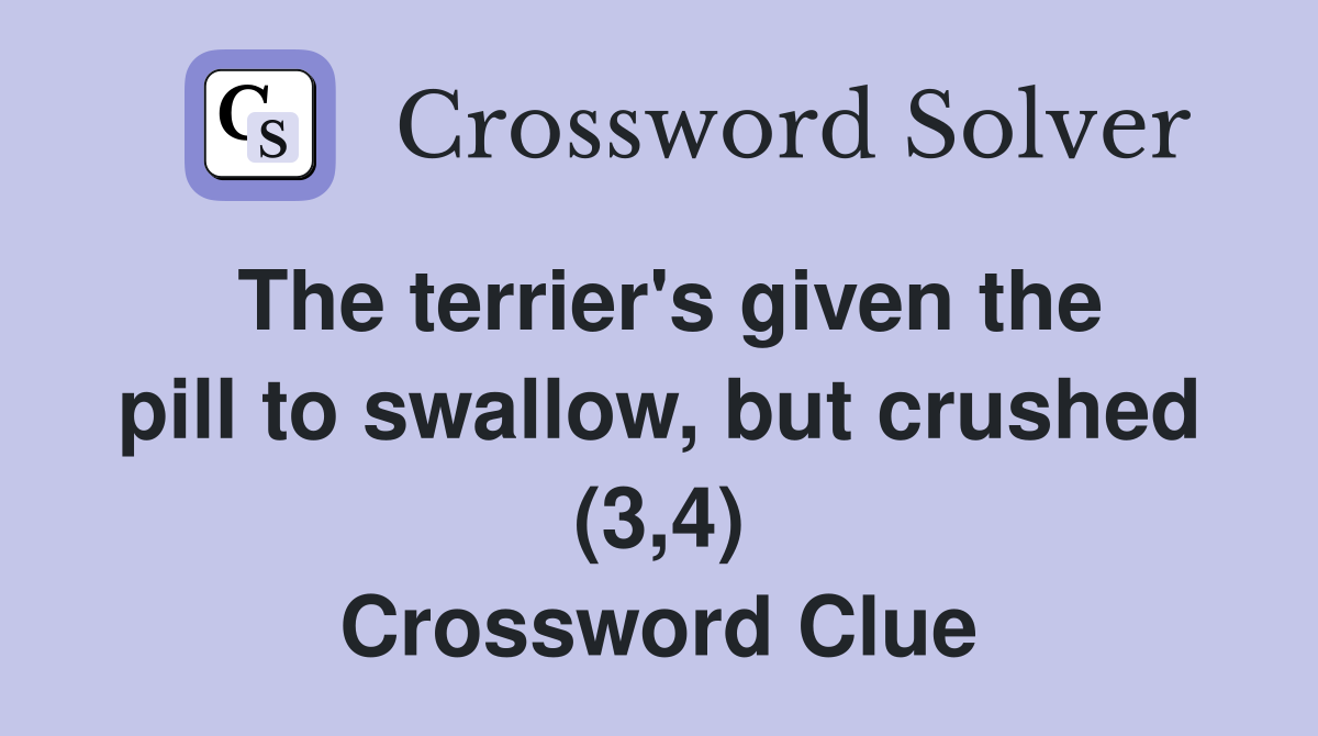 The terrier's given the pill to swallow, but crushed (3,4) Crossword Clue