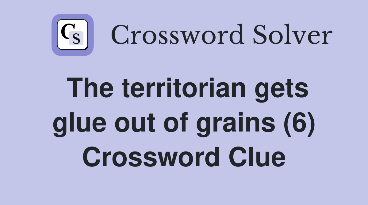 The territorian gets glue out of grains (6) Crossword Clue