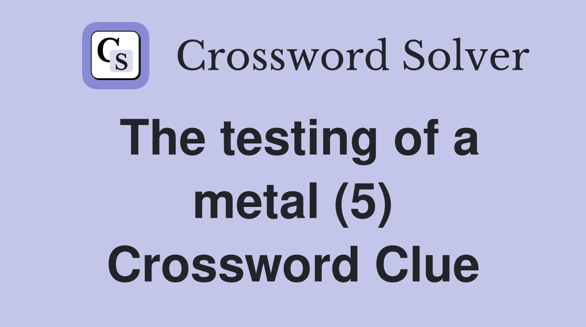 The testing of a metal (5) Crossword Clue