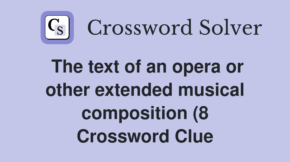 The text of an opera or other extended musical composition (8 The text of an opera or other extended musical composition (8