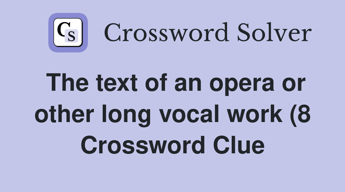 The text of an opera or other long vocal work (8) Crossword Clue The text of an opera or other long vocal work (8) Crossword Clue