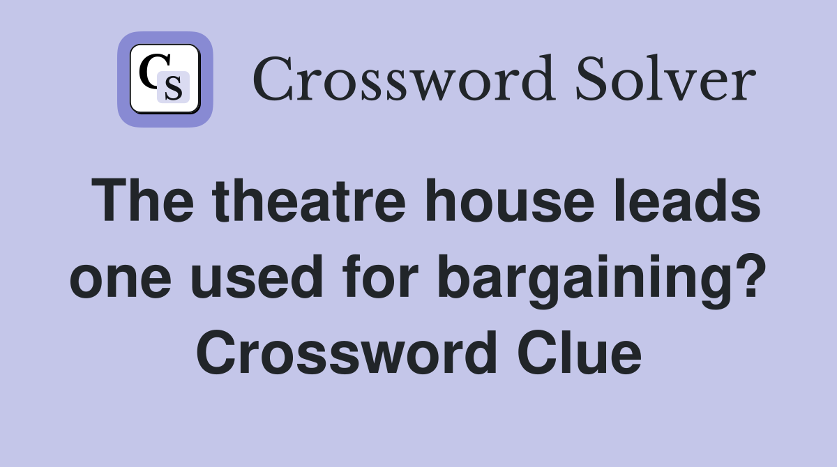 The theatre house leads one used for bargaining? Crossword Clue