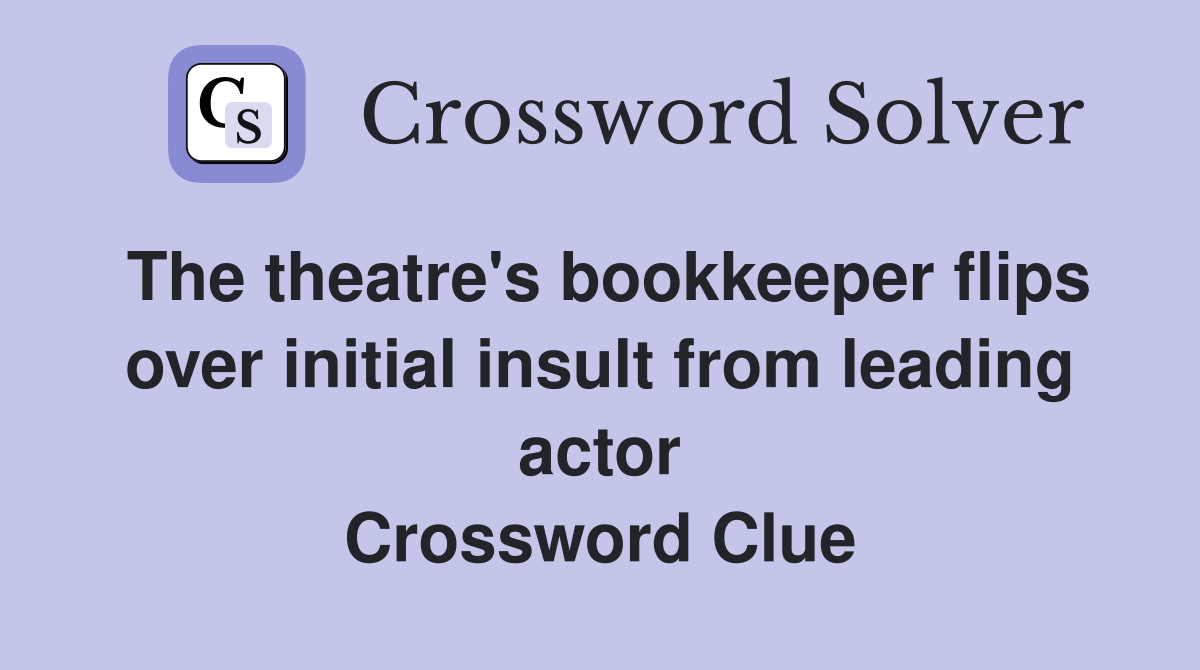 The theatre's bookkeeper flips over initial insult from leading actor Crossword Clue