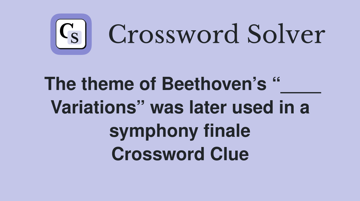 The theme of Beethoven’s “____ Variations” was later used in a symphony finale Crossword Clue