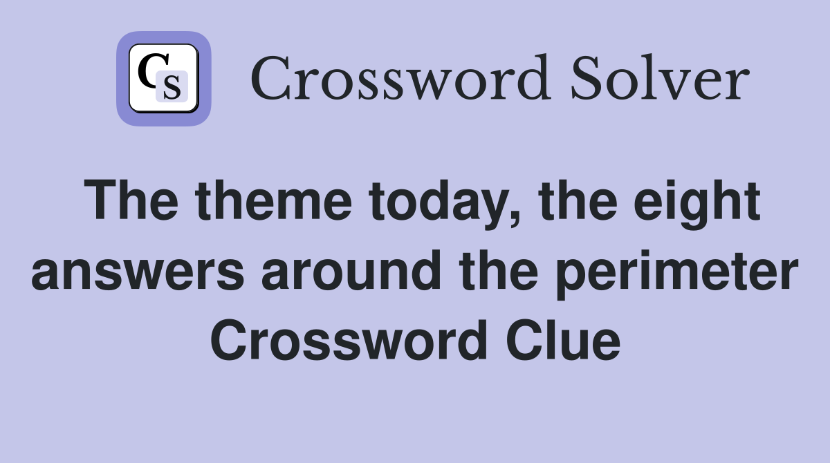 The theme today, the eight answers around the perimeter Crossword Clue