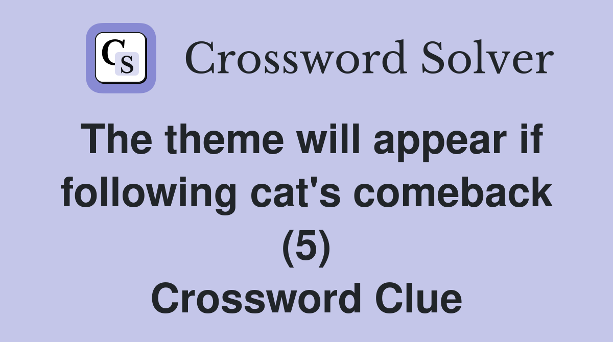 The theme will appear if following cat's comeback (5) Crossword Clue