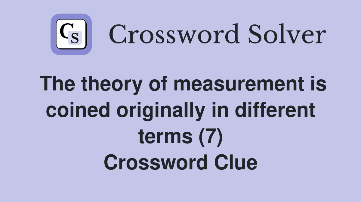 The theory of measurement is coined originally in different terms (7) Crossword Clue