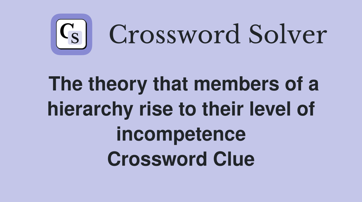 The theory that members of a hierarchy rise to their level of incompetence Crossword Clue