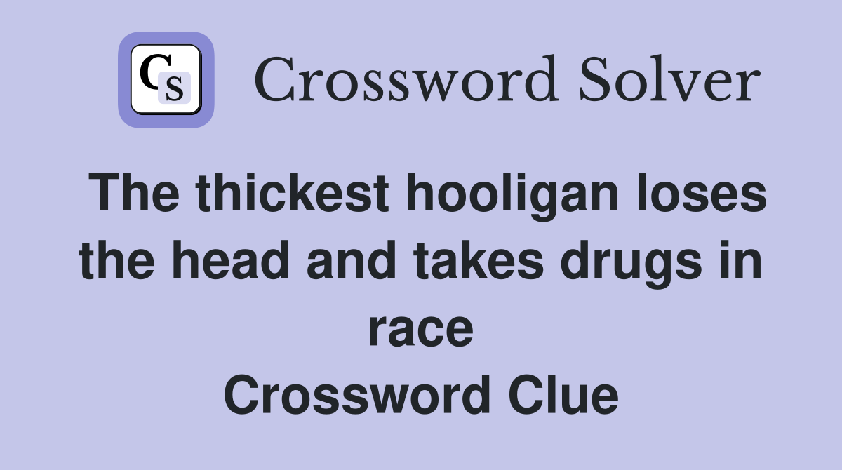 The thickest hooligan loses the head and takes drugs in race Crossword Clue