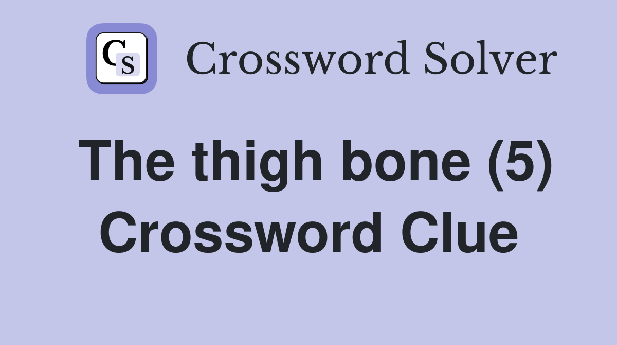 The thigh bone (5) Crossword Clue