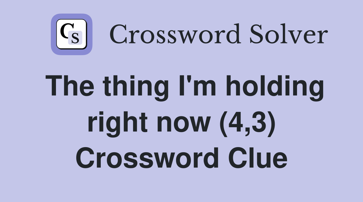 The thing I'm holding right now (4,3) Crossword Clue
