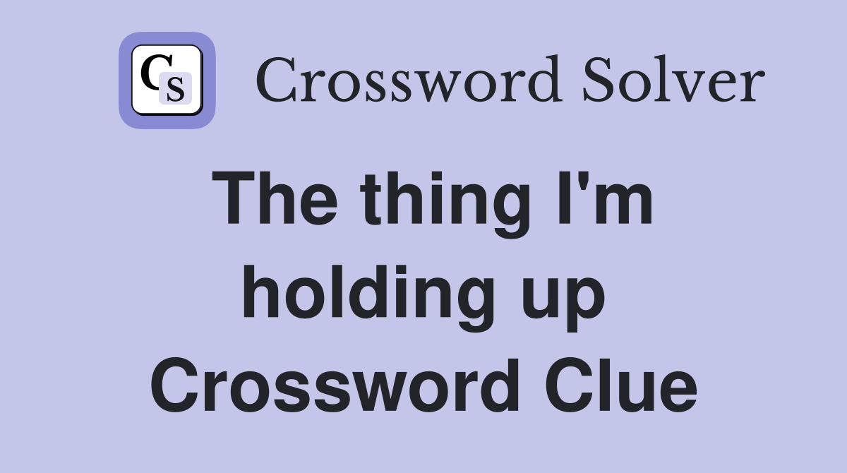 The thing I'm holding up Crossword Clue