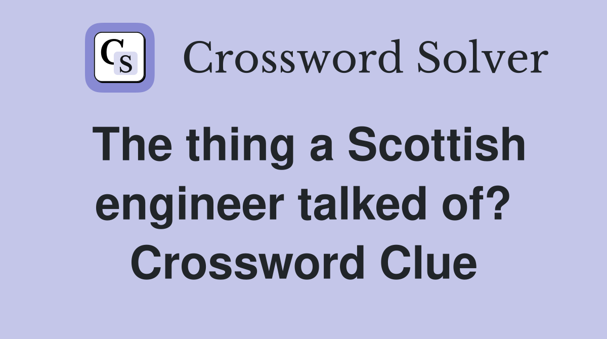 The thing a Scottish engineer talked of? Crossword Clue