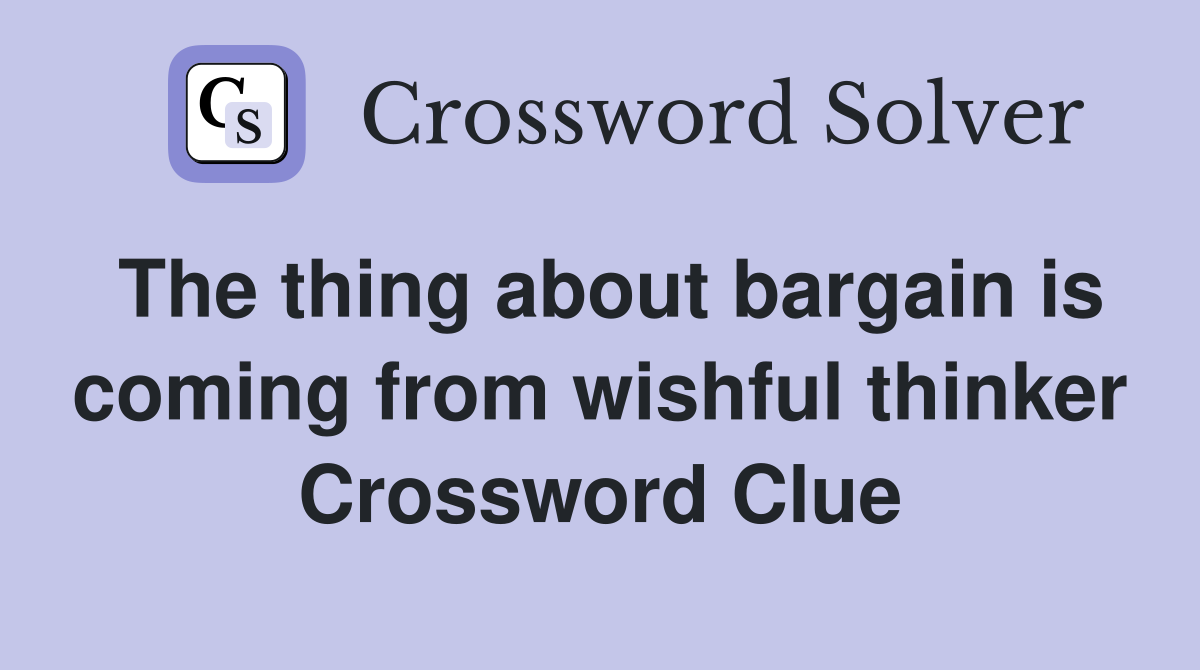 The thing about bargain is coming from wishful thinker Crossword Clue