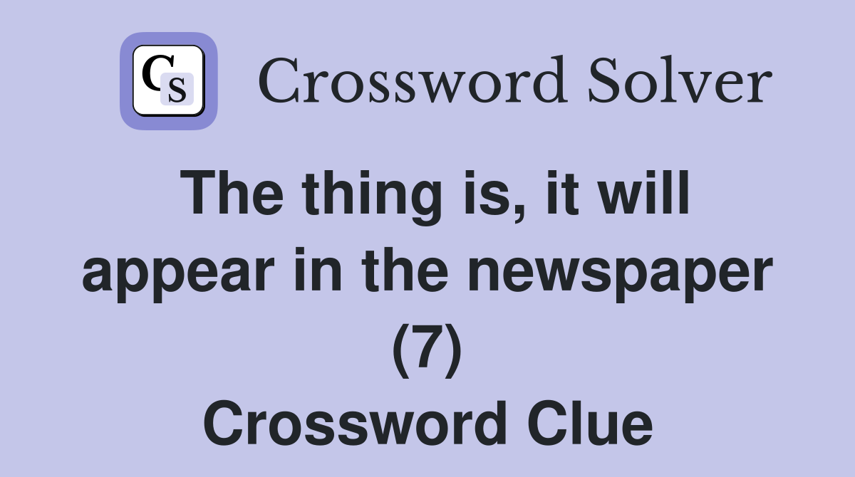 The thing is, it will appear in the newspaper (7) Crossword Clue