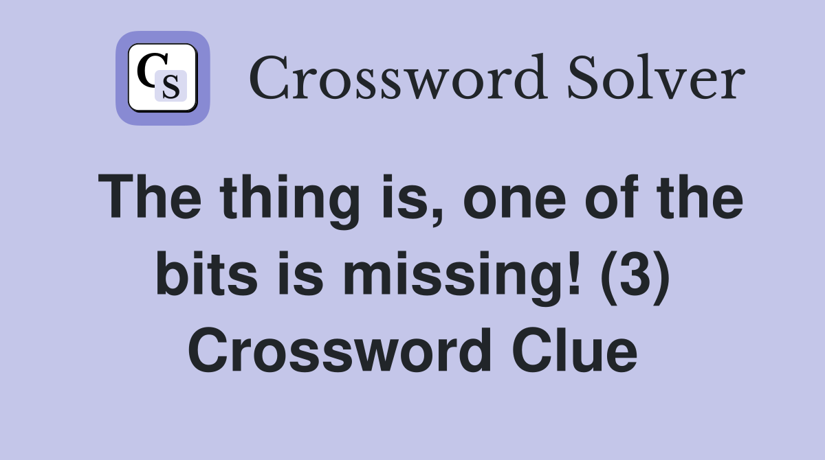 The thing is, one of the bits is missing! (3) Crossword Clue