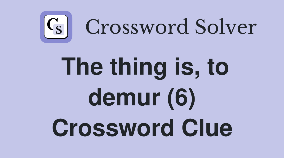 The thing is, to demur (6) Crossword Clue