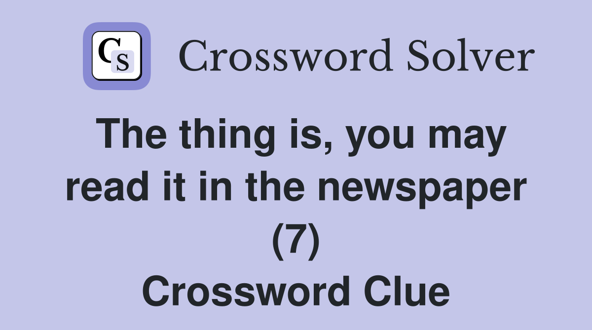 The thing is, you may read it in the newspaper (7) Crossword Clue