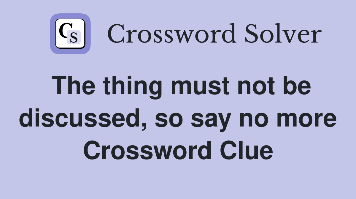 The thing must not be discussed, so say no more Crossword Clue
