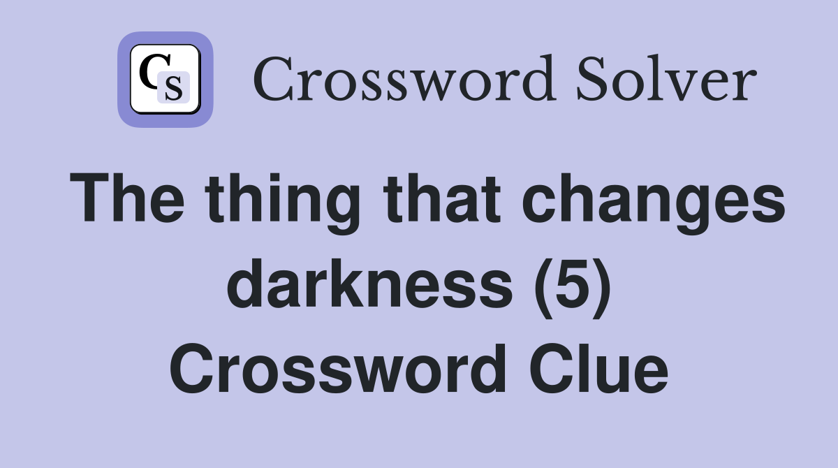 The thing that changes darkness (5) Crossword Clue