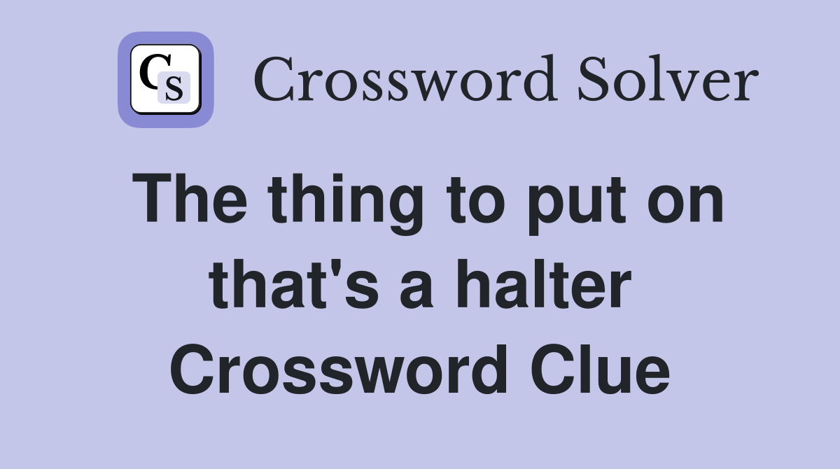 The thing to put on that's a halter Crossword Clue