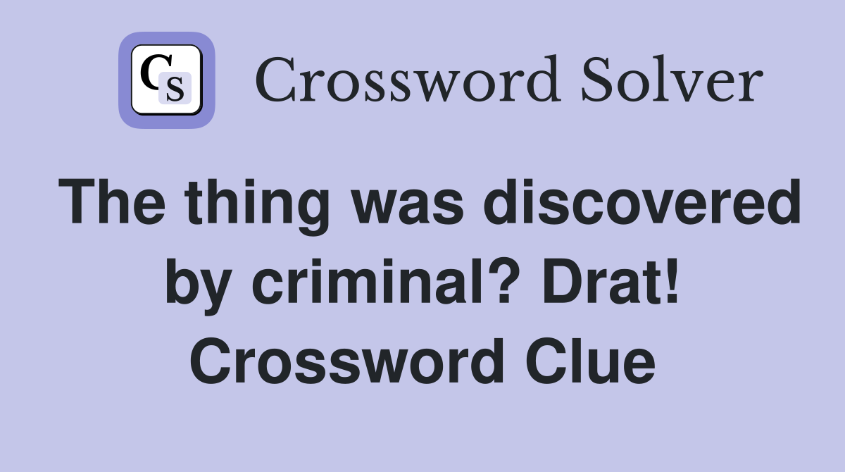 The thing was discovered by criminal? Drat! Crossword Clue
