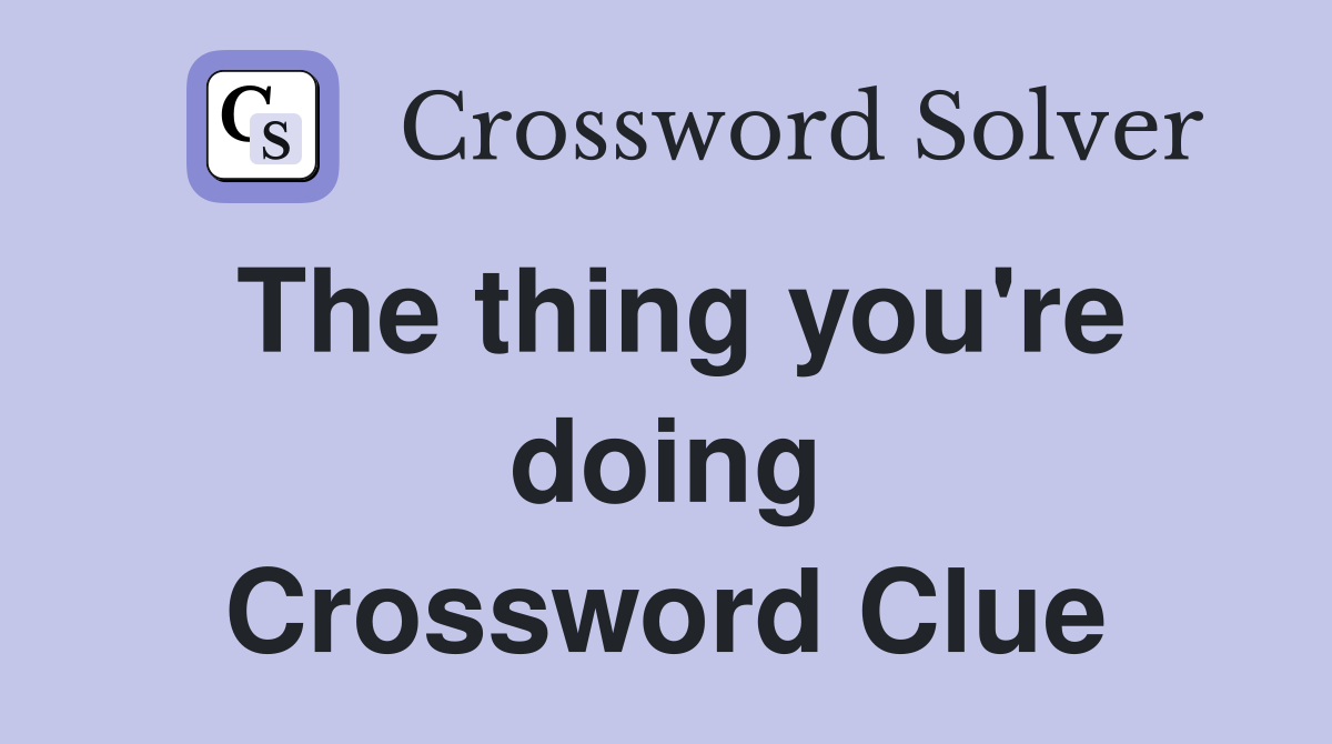 The thing you're doing Crossword Clue