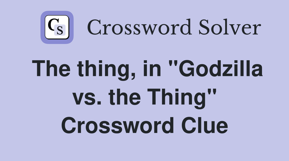 The thing, in "Godzilla vs. the Thing" Crossword Clue