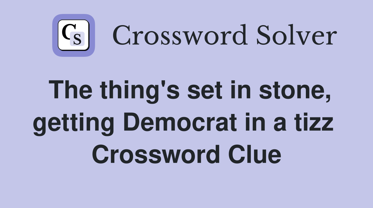 The thing's set in stone, getting Democrat in a tizz  Crossword Clue