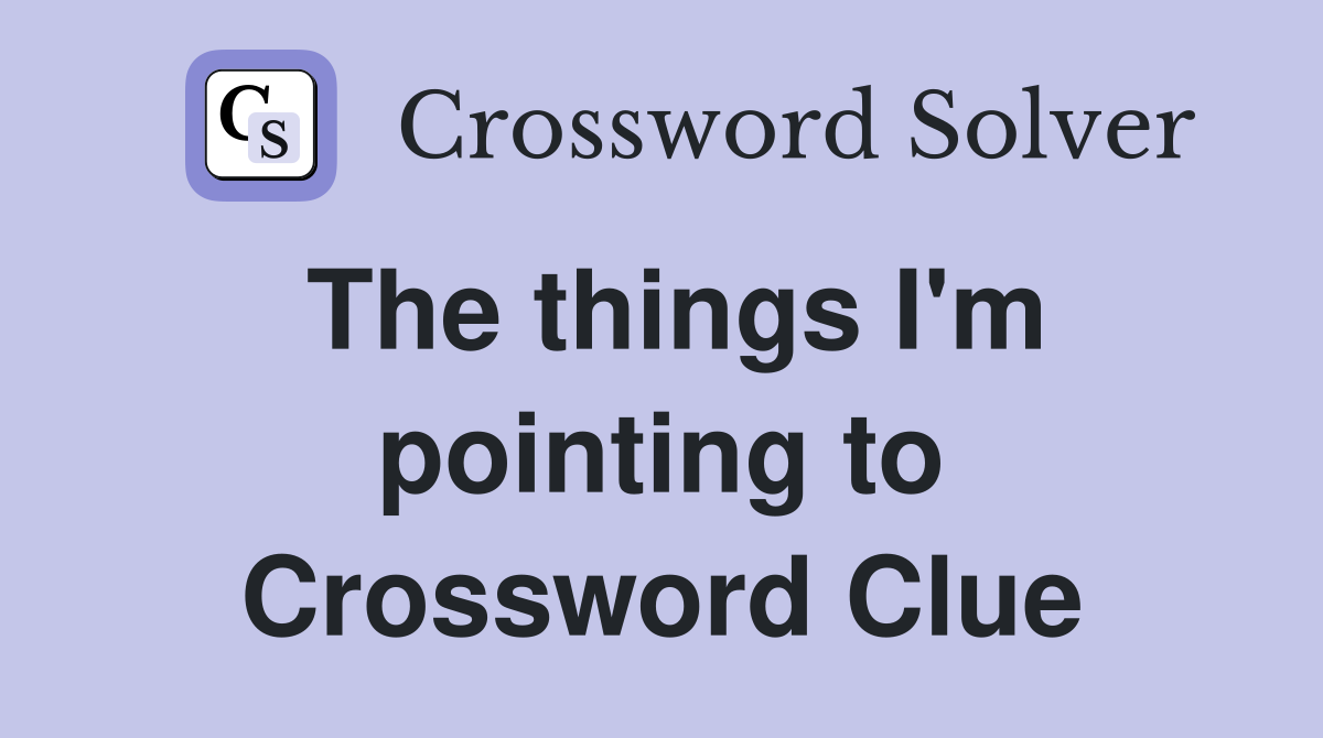 The things I'm pointing to Crossword Clue