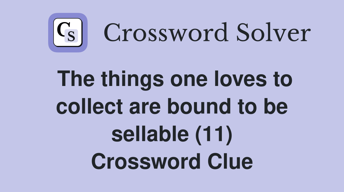 The things one loves to collect are bound to be sellable (11) Crossword Clue