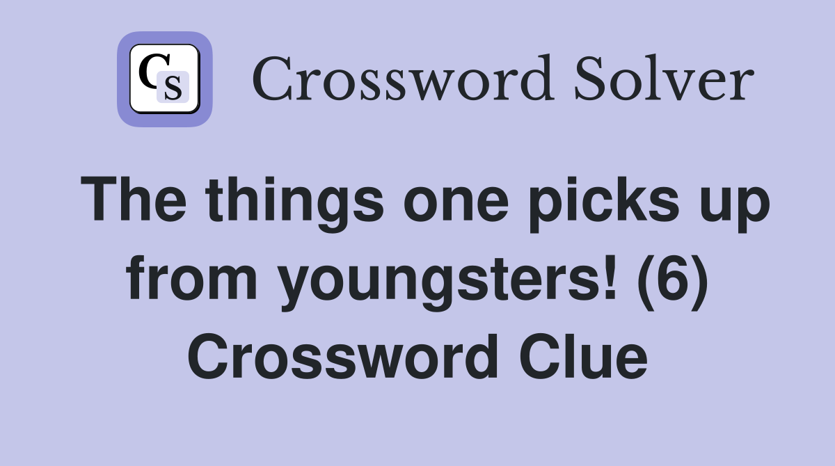 The things one picks up from youngsters! (6) Crossword Clue