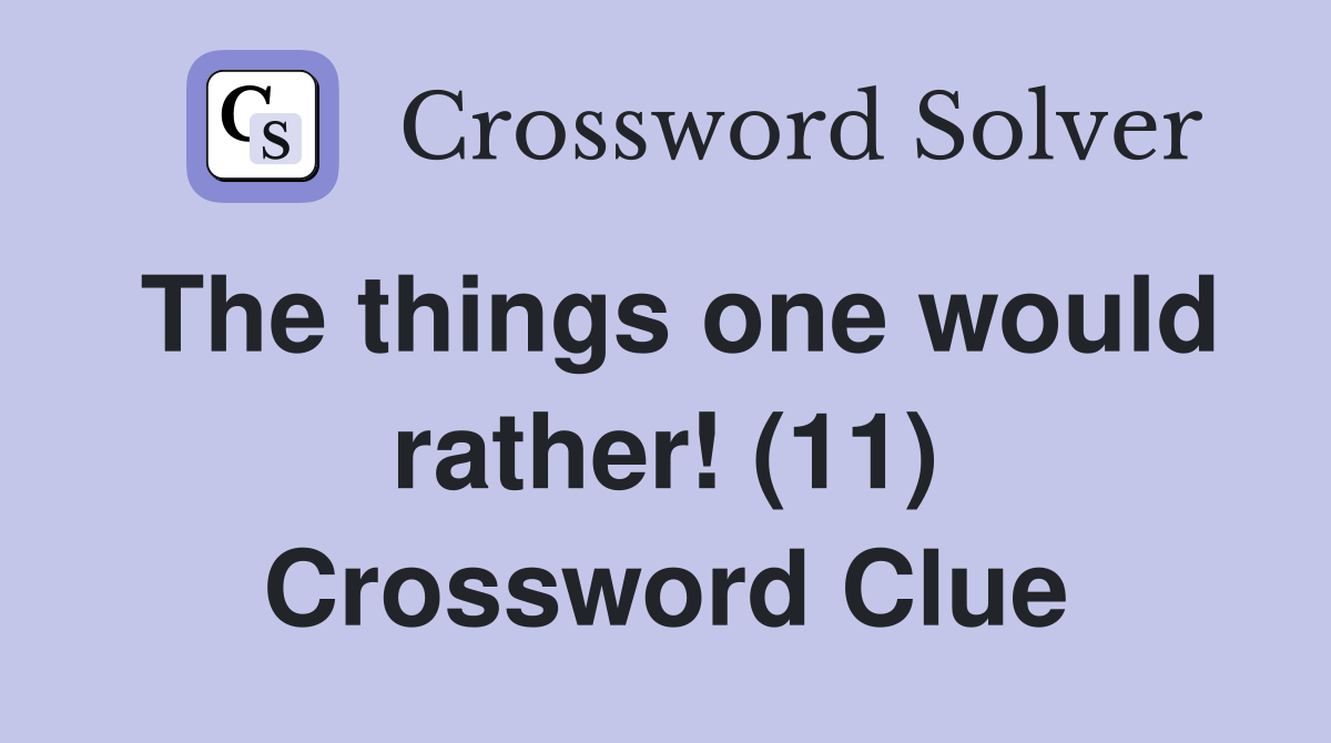 The things one would rather! (11) Crossword Clue