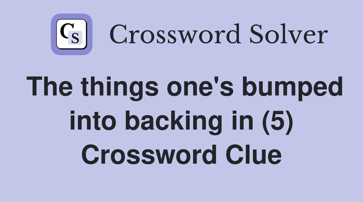 The things one's bumped into backing in (5) Crossword Clue