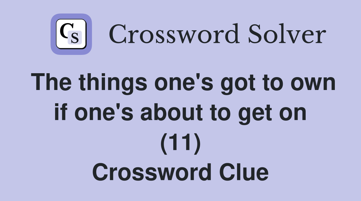 The things one's got to own if one's about to get on (11) Crossword Clue