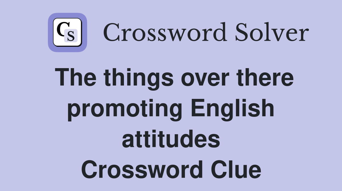 The things over there promoting English attitudes Crossword Clue