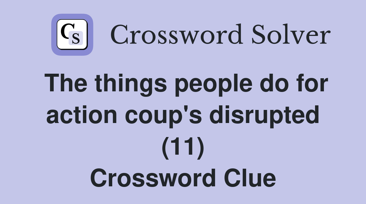 The things people do for action coup's disrupted (11) Crossword Clue