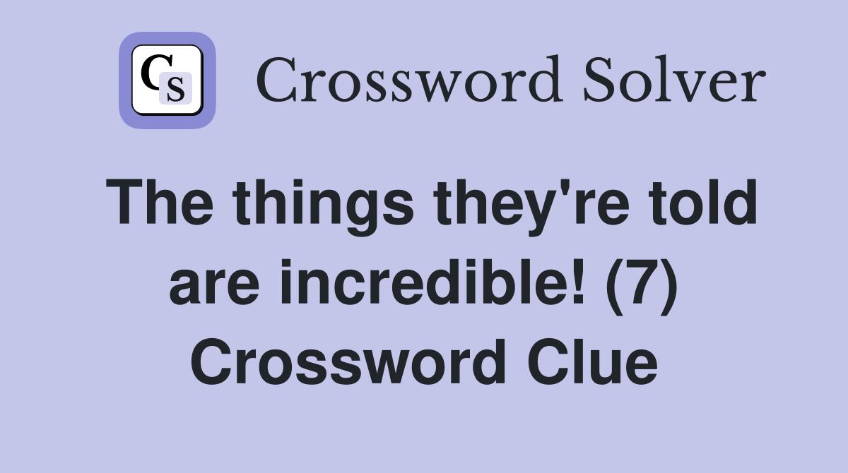 The things they're told are incredible! (7) Crossword Clue