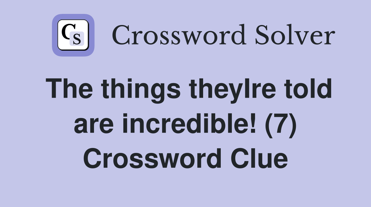 The things theyIre told are incredible! (7) Crossword Clue