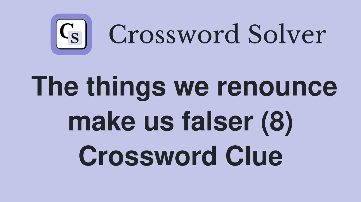 The things we renounce make us falser (8) Crossword Clue
