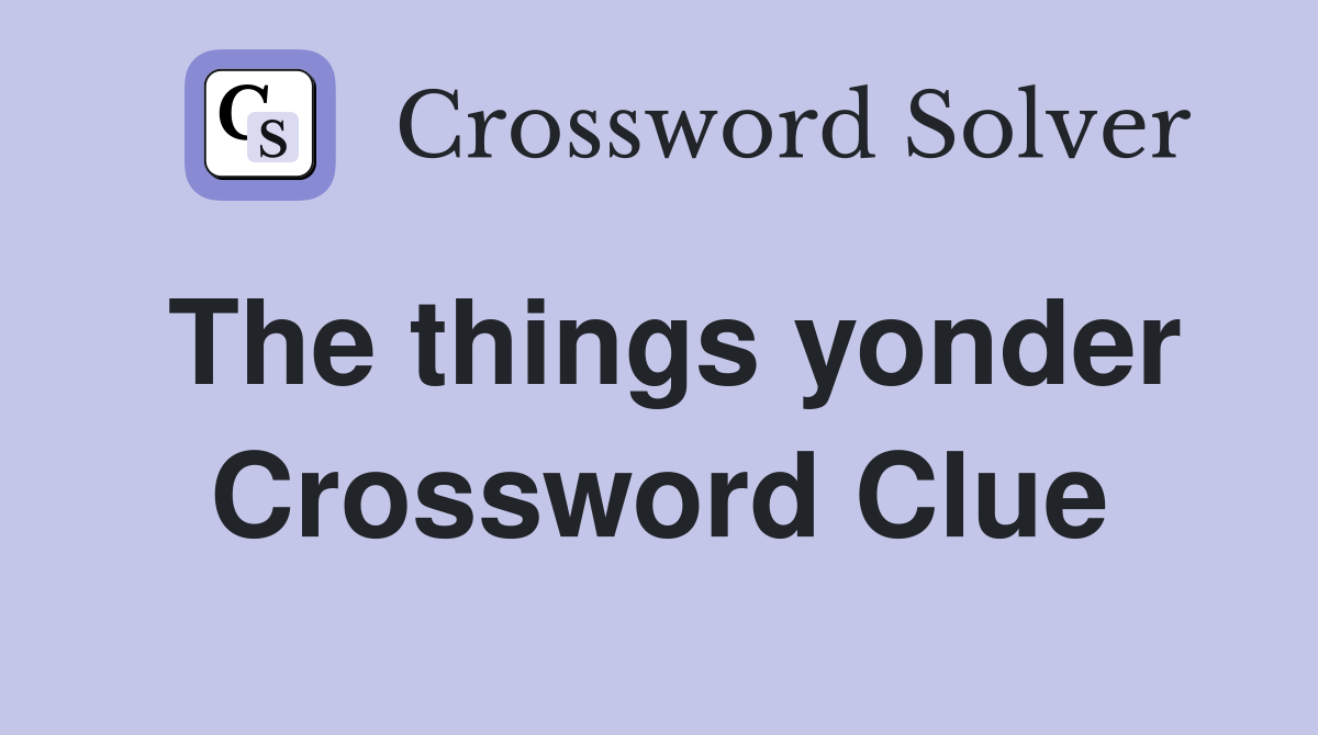 The things yonder Crossword Clue