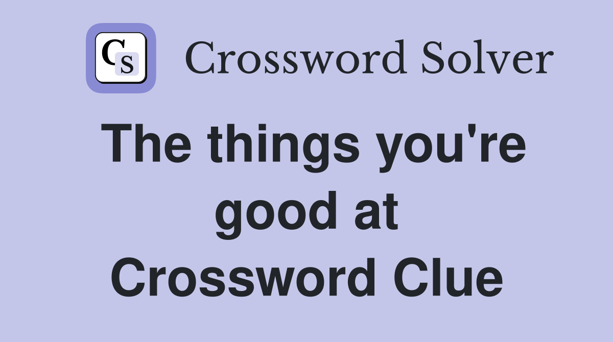 The things you're good at Crossword Clue