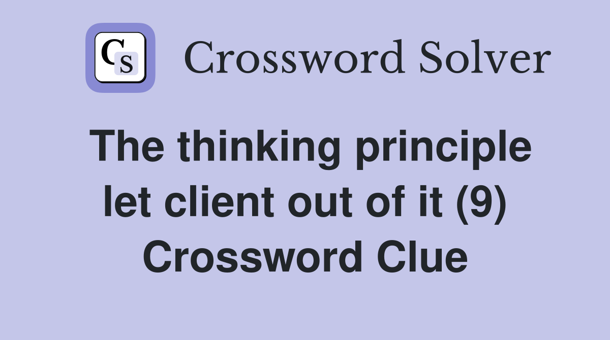 The thinking principle let client out of it (9) Crossword Clue